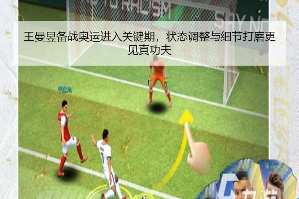 王曼昱备战奥运进入关键期，状态调整与细节打磨更见真功夫