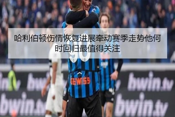 哈利伯顿伤情恢复进展牵动赛季走势他何时回归最值得关注